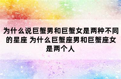 为什么说巨蟹男和巨蟹女是两种不同的星座 为什么巨蟹座男和巨蟹座女是两个人